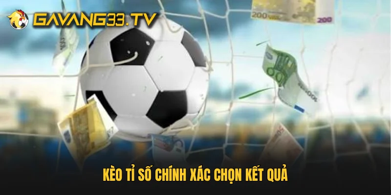 Kèo tỉ số chính xác chọn kết quả