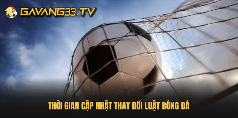 Thời gian cập nhật thay đổi luật bóng đá 