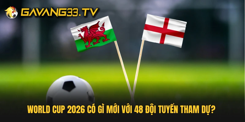 World Cup 2026 có gì mới với 48 đội tuyển tham dự? 