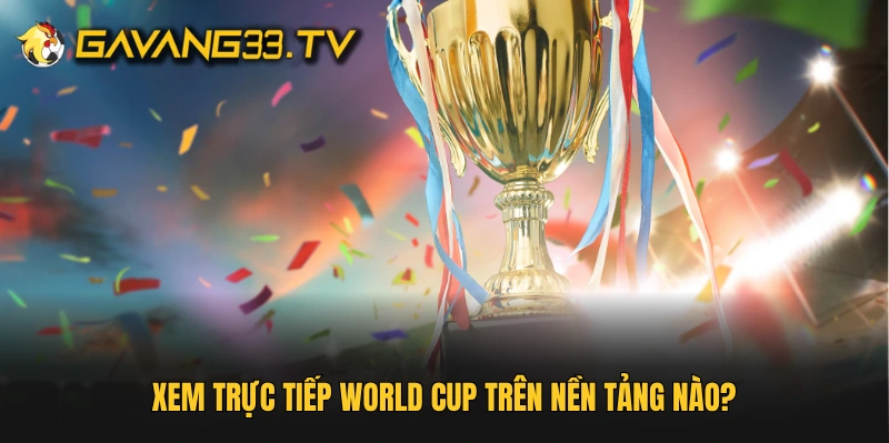 Xem trực tiếp World Cup trên nền tảng nào?